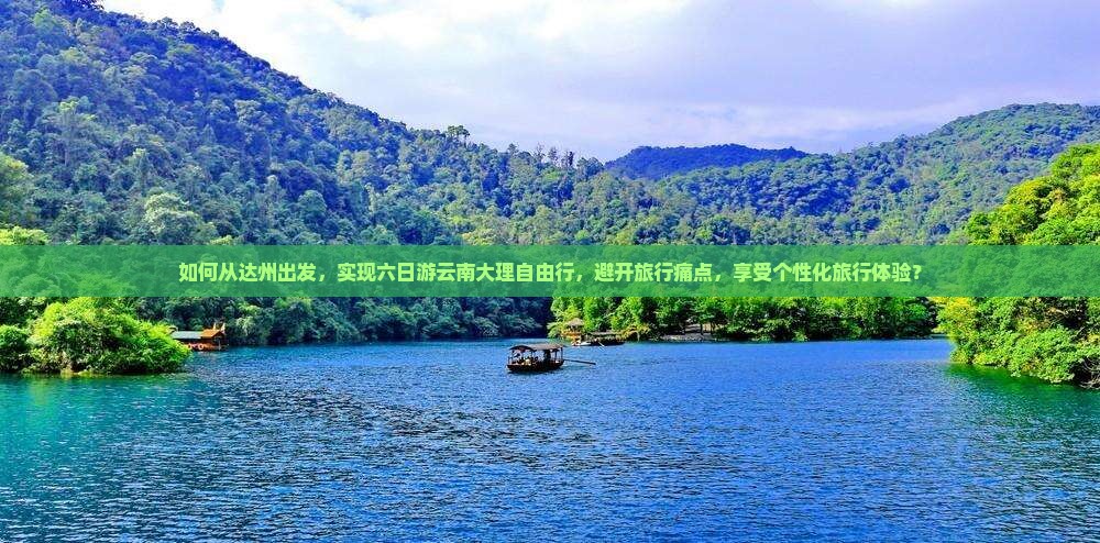 如何从达州出发，实现六日游云南大理自由行，避开旅行痛点，享受个性化旅行体验？