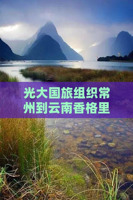 光大国旅组织常州到云南香格里拉大型旅游团