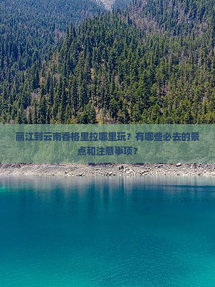 丽江到云南香格里拉哪里玩？有哪些必去的景点和注意事项？