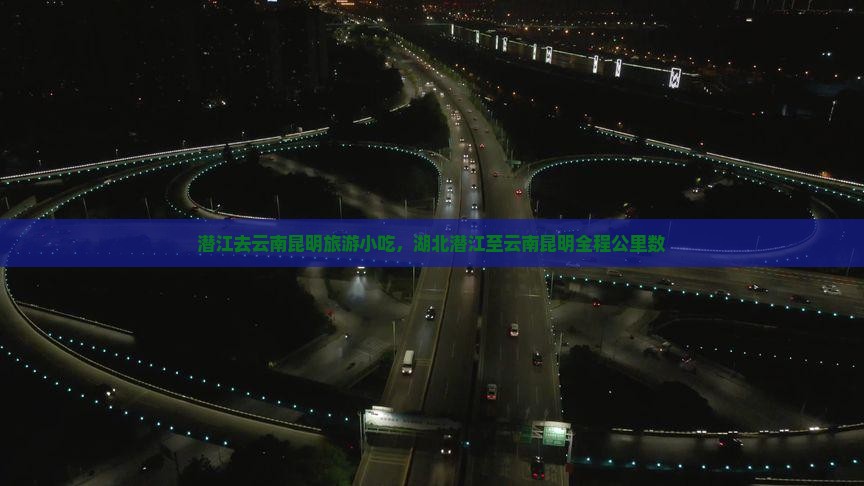 潜江去云南昆明旅游小吃，湖北潜江至云南昆明全程公里数