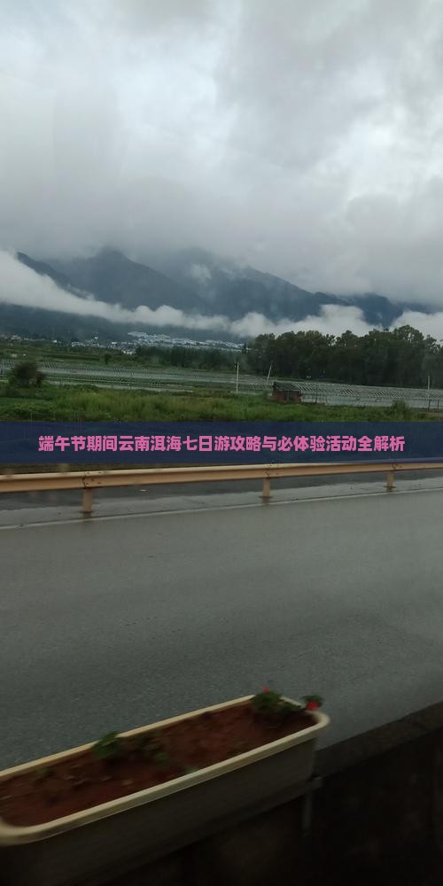 端午节期间云南洱海七日游攻略与必体验活动全解析