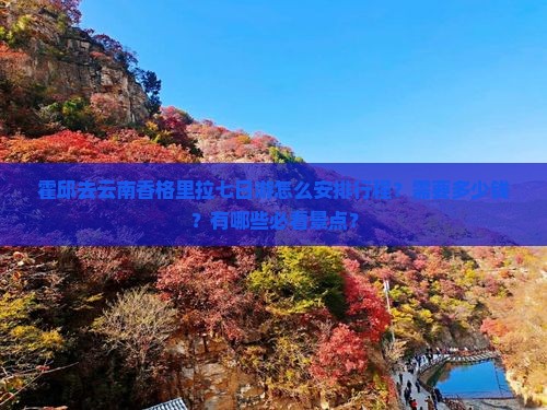 霍邱去云南香格里拉七日游怎么安排行程？需要多少钱？有哪些必看景点？