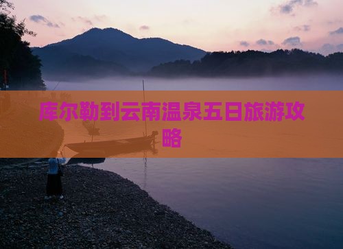 库尔勒到云南温泉五日旅游攻略