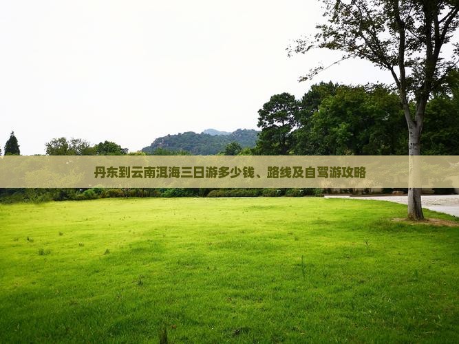 丹东到云南洱海三日游多少钱、路线及自驾游攻略