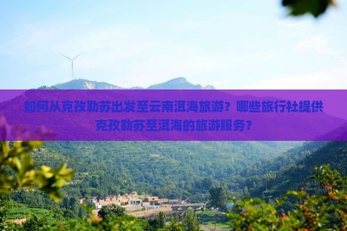 如何从克孜勒苏出发至云南洱海旅游？哪些旅行社提供克孜勒苏至洱海的旅游服务？