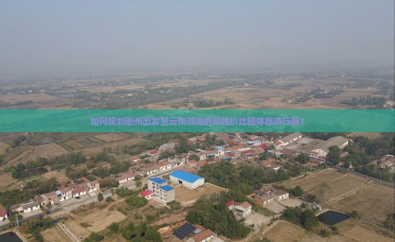 如何规划衢州出发至云南洱海的高性价比团体旅游行程？
