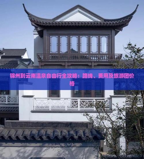 锦州到云南温泉自由行全攻略：路线、费用及旅游团价格