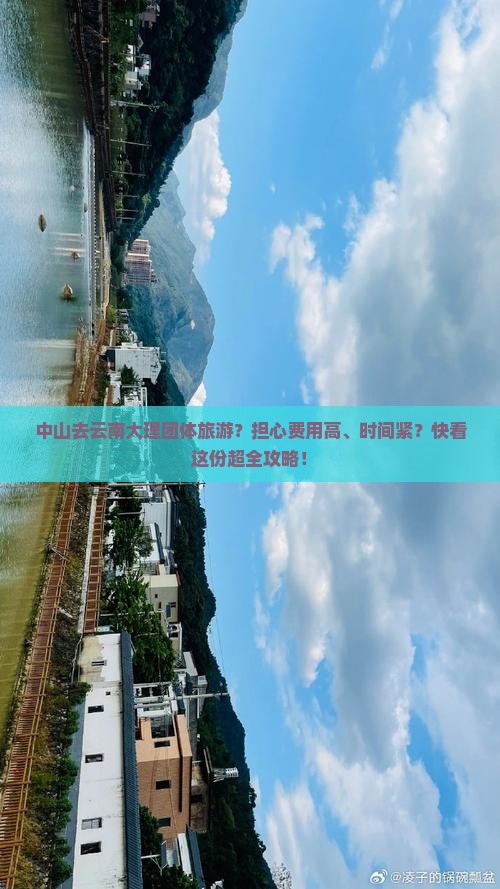 中山去云南大理团体旅游？担心费用高、时间紧？快看这份超全攻略！