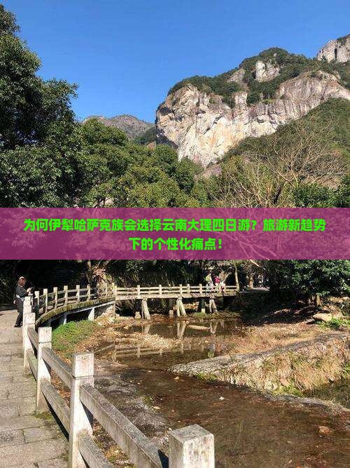 为何伊犁哈萨克族会选择云南大理四日游？旅游新趋势下的个性化痛点！