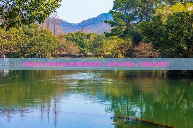 如何用三天时间从中山畅游到香格里拉，避开旅行痛点，享受品质旅程？