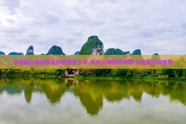 泉州到云南西双版纳旅游多少钱-版纳云南旅游线路-当地旅行社推荐