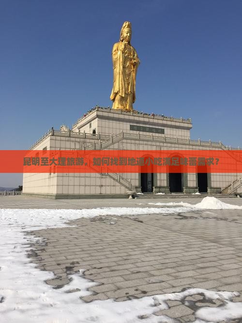 昆明至大理旅游，如何找到地道小吃满足味蕾需求？