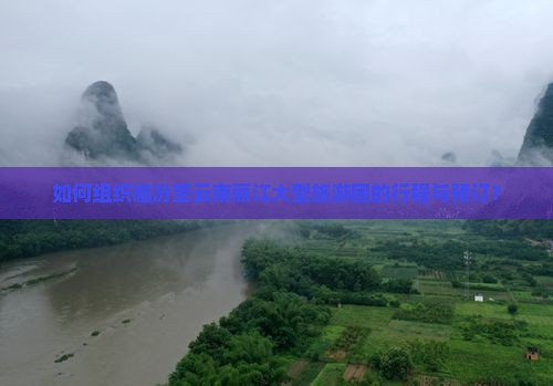 如何组织临汾至云南丽江大型旅游团的行程与预订？