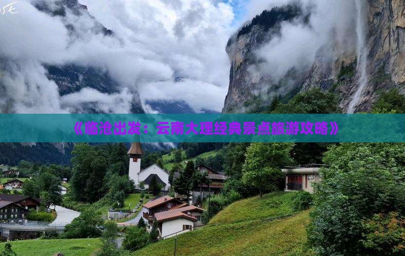《临沧出发：云南大理经典景点旅游攻略》