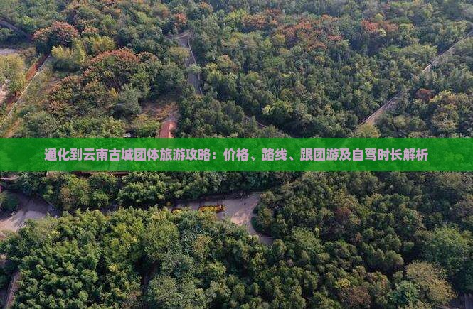 通化到云南古城团体旅游攻略：价格、路线、跟团游及自驾时长解析