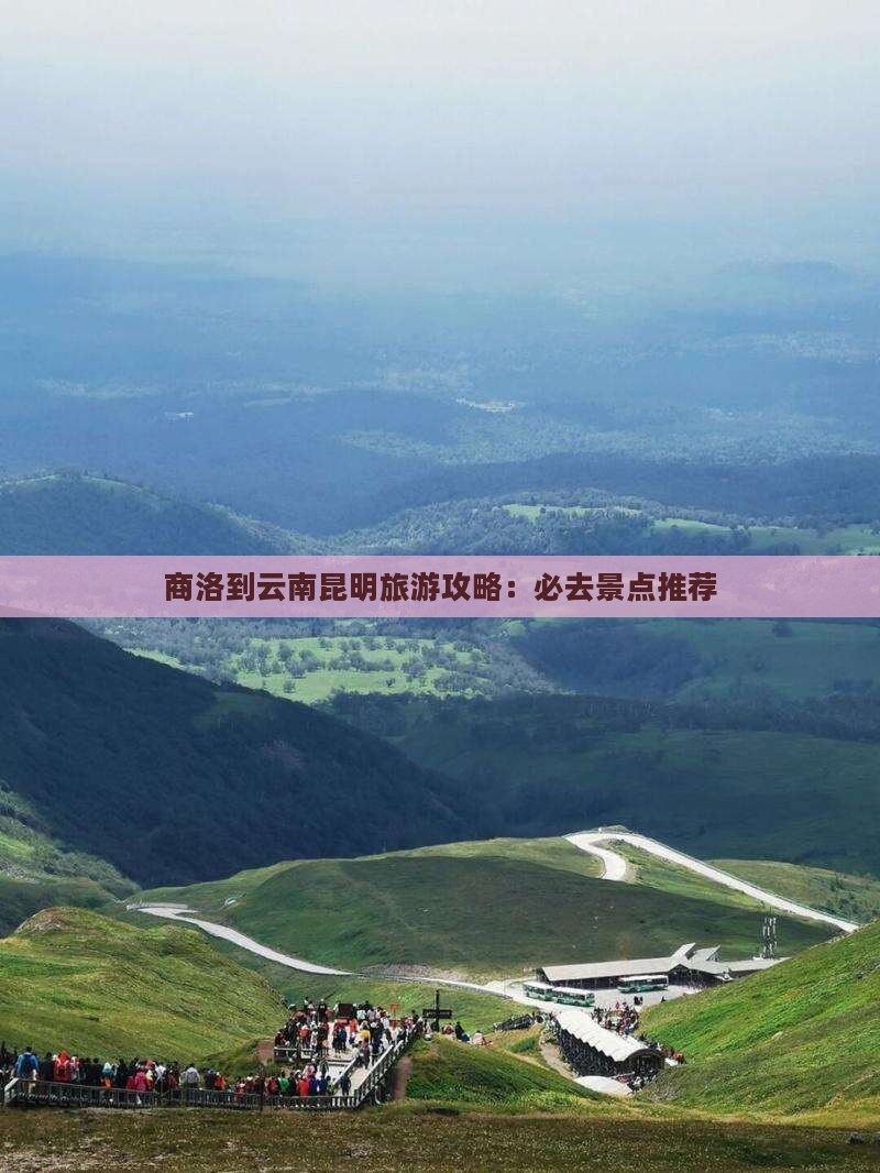 商洛到云南昆明旅游攻略：必去景点推荐
