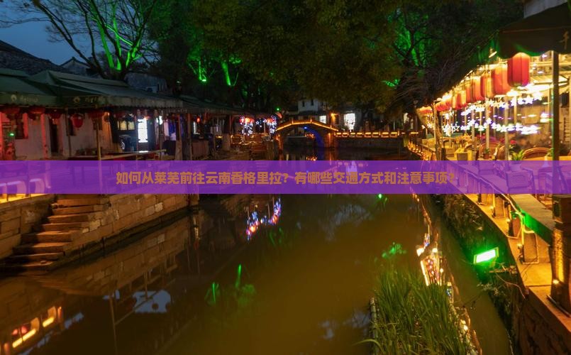 如何从莱芜前往云南香格里拉？有哪些交通方式和注意事项？