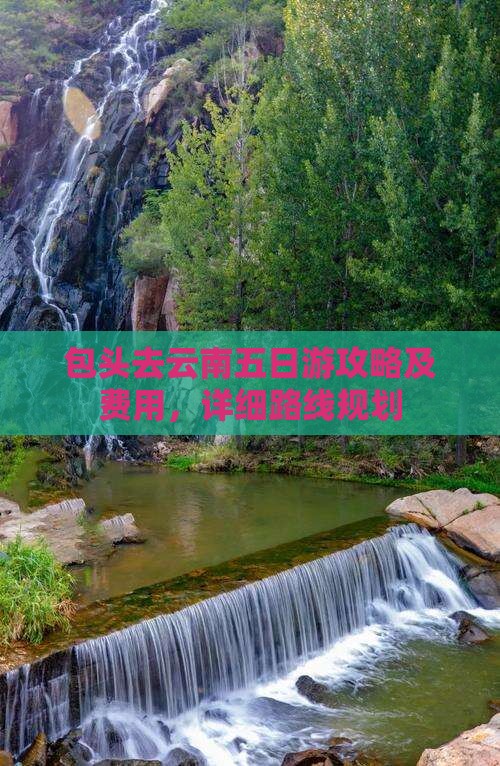 包头去云南五日游攻略及费用，详细路线规划