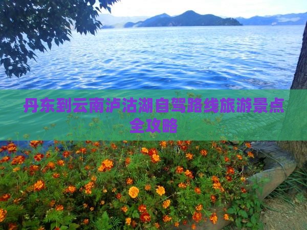 丹东到云南泸沽湖自驾路线旅游景点全攻略