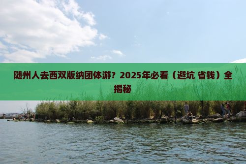 随州去云南西双版纳团体旅游