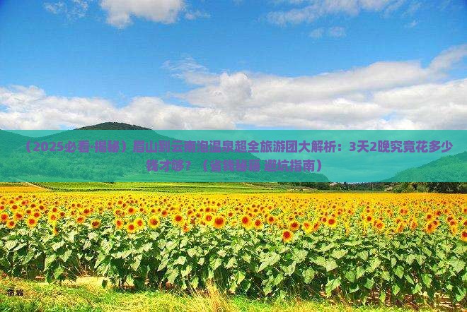 眉山到云南温泉大型旅游团 眉山到云南温泉大型旅游团