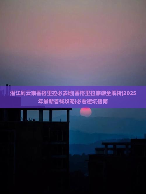 潜江到云南香格里拉必去地