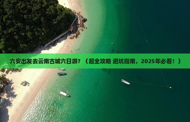 六安去云南古城六日游