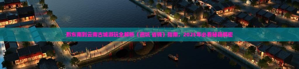 黔东南去云南古城攻略
