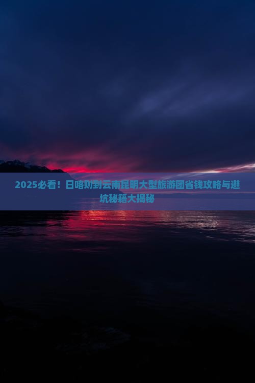 日喀则到云南昆明大型旅游团