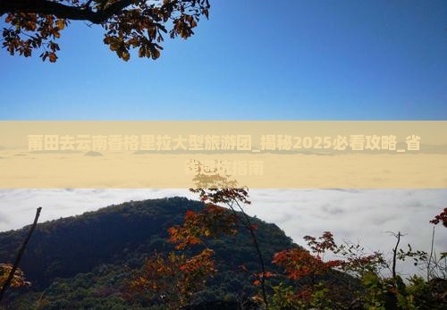 莆田去云南香格里拉大型旅游团
