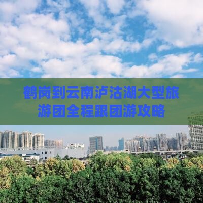 鹤岗到云南泸沽湖大型旅游团