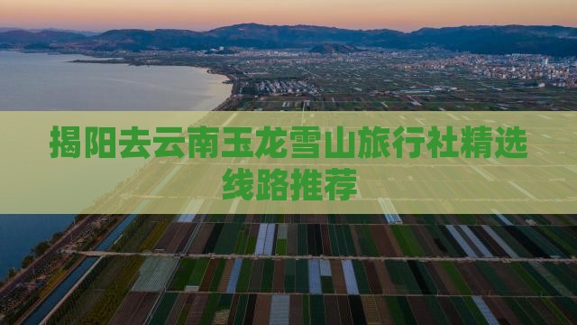 揭阳去云南玉龙雪山旅行社