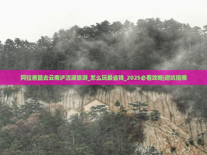 阿拉善盟去云南泸沽湖旅游