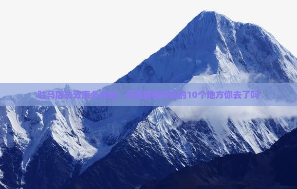 驻马店去云南必去地