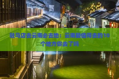驻马店去云南必去地
