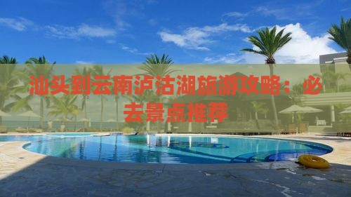 汕头到云南泸沽湖哪里玩