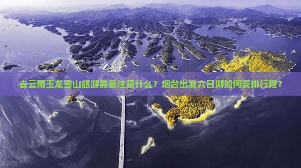 烟台去云南玉龙雪山六日游
