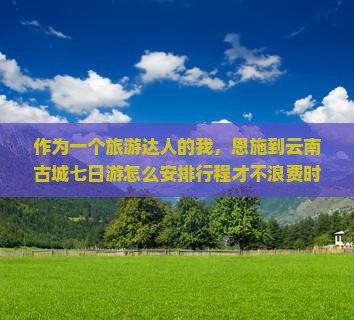 恩施到云南古城七日游