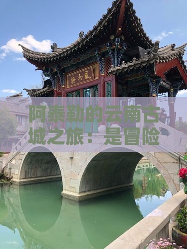 阿泰勒去云南古城团体旅游