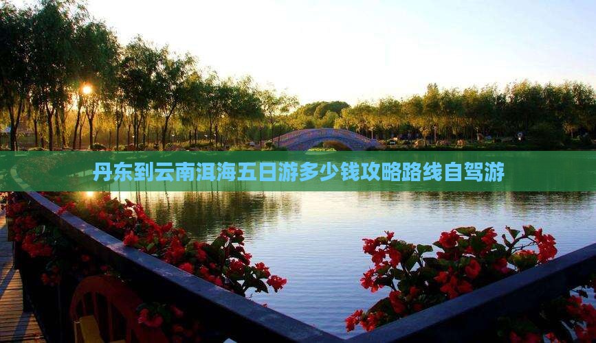 丹东到云南洱海五日游