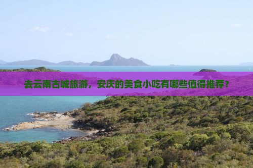 安庆去云南古城旅游小吃