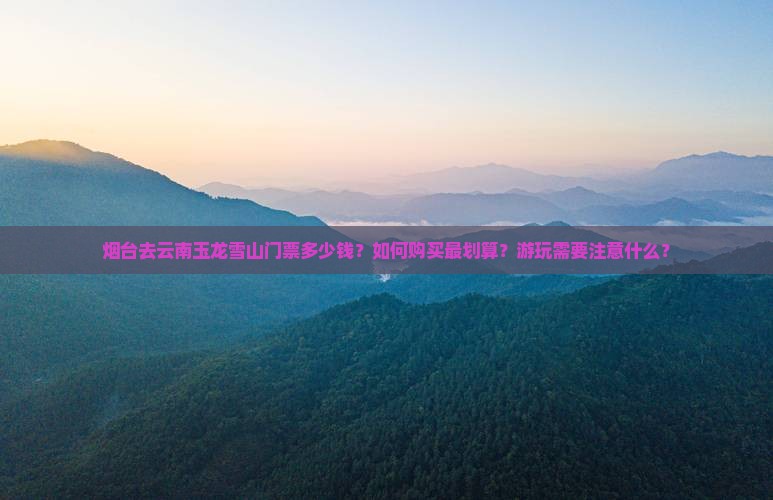 烟台去云南玉龙雪山门票