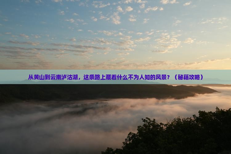 黄山到云南泸沽湖必去地