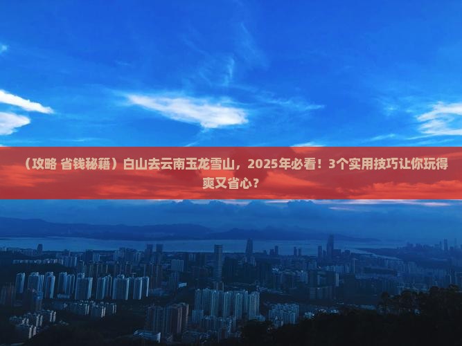 白山去云南玉龙雪山攻略