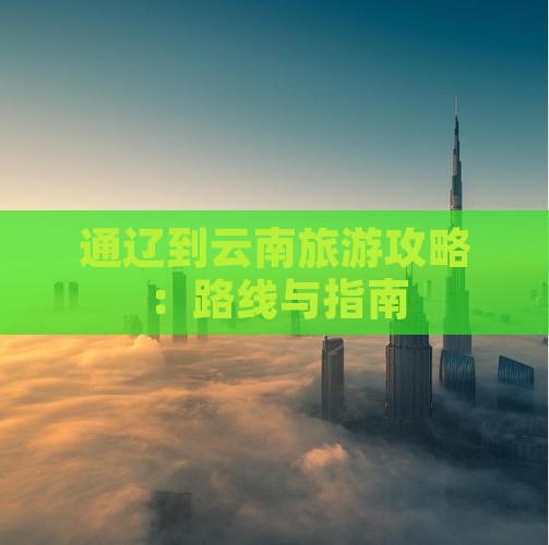 通辽市到云南攻略