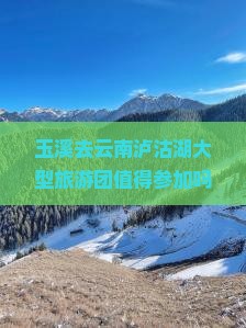 玉溪去云南泸沽湖大型旅游团
