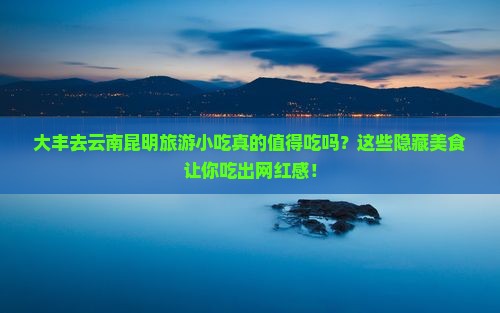 大丰去云南昆明旅游小吃