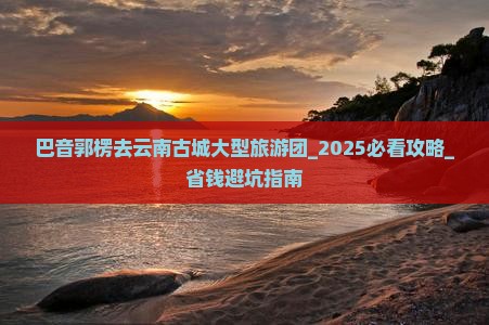 巴音郭楞去云南古城大型旅游团