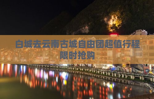 白城去云南古城自由团