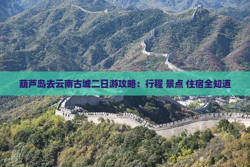 葫芦岛去云南古城二日游
